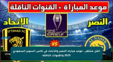 الكل منتظر.. موعد مباراة النصر والاتحاد في كأس السوبر السعودي 2025 والقنوات الناقلة